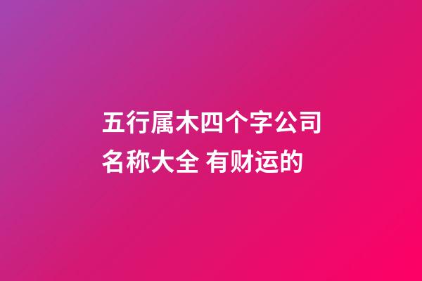五行属木四个字公司名称大全 有财运的-第1张-公司起名-玄机派